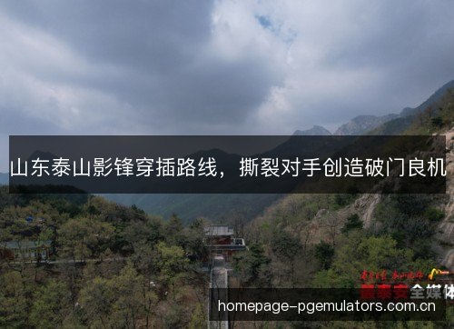 山东泰山影锋穿插路线，撕裂对手创造破门良机